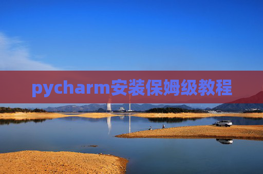 pycharm安装保姆级教程 pycharm安装保姆级教程